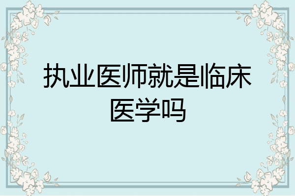 执业医师就是临床医学吗
