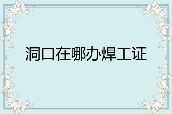 洞口在哪办焊工证