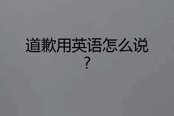 道歉用英语怎么说?