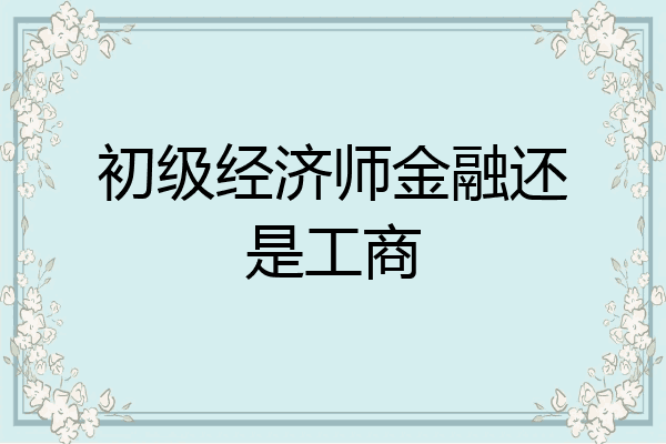 初级经济师金融还是工商