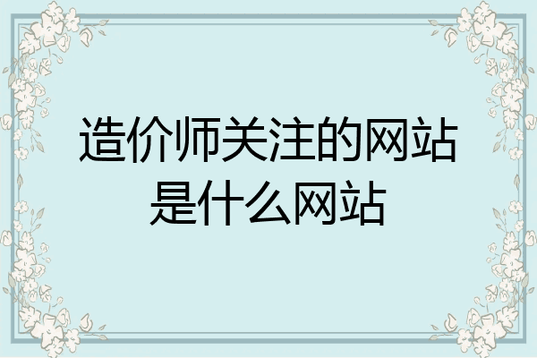 造价师关注的网站是什么网站