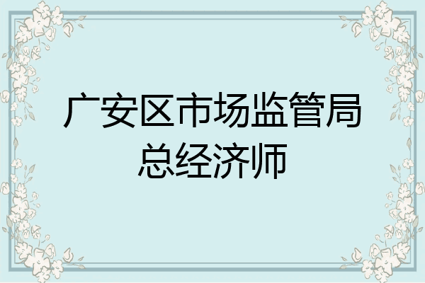 广安区市场监管局总经济师