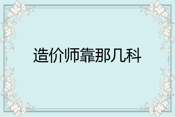 造价师靠那几科