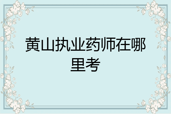 黄山执业药师在哪里考