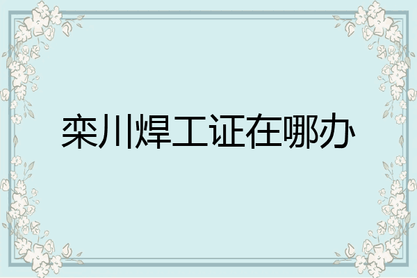 栾川焊工证在哪办