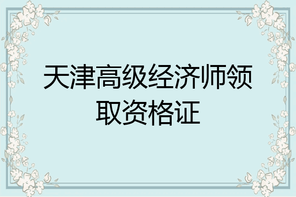 天津高级经济师领取资格证