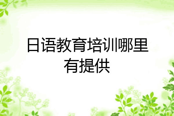 日语教育培训哪里有提供
