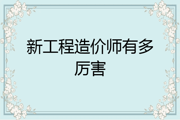 新工程造价师有多厉害
