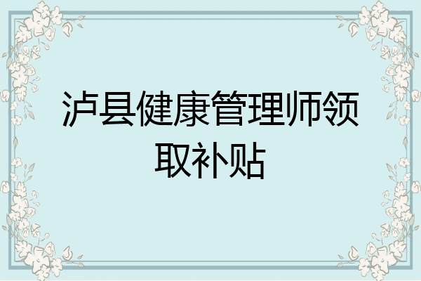 泸县健康管理师领取补贴