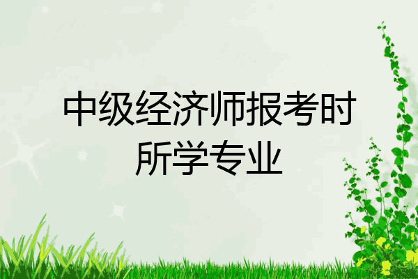 中级经济师报考时所学专业