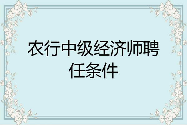 农行中级经济师聘任条件