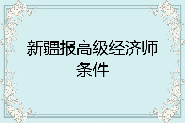 新疆报高级经济师条件