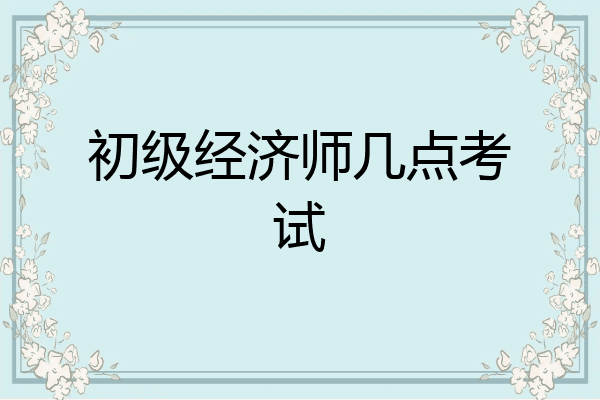 初级经济师几点考试