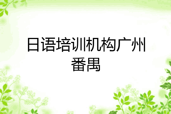 日语培训机构广州番禺