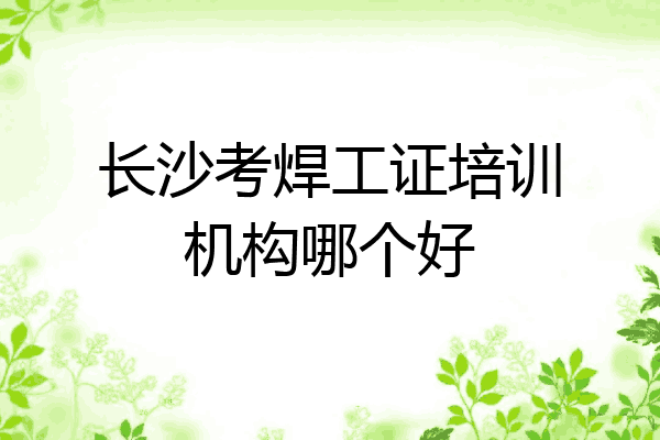 长沙考焊工证培训机构哪个好