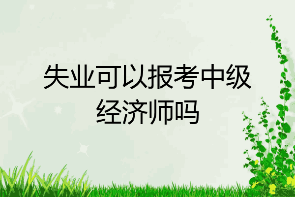 失业可以报考中级经济师吗