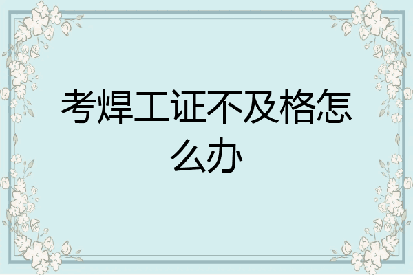 考焊工证不及格怎么办