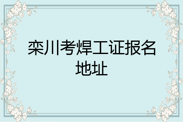 栾川考焊工证报名地址