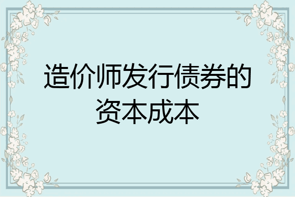 造价师发行债券的资本成本