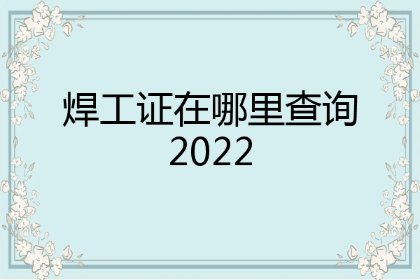 焊工证在哪里查询2022