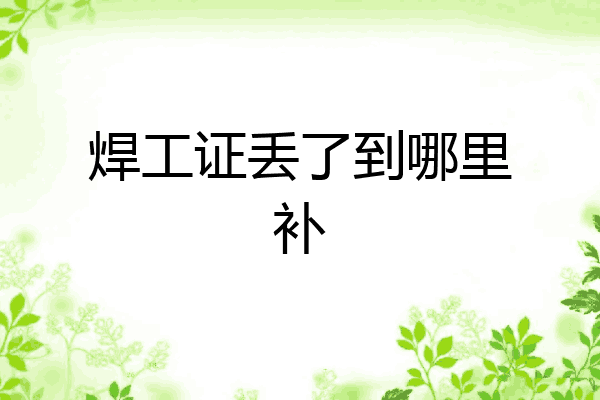焊工证丢了到哪里补