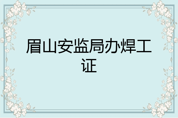 眉山安监局办焊工证