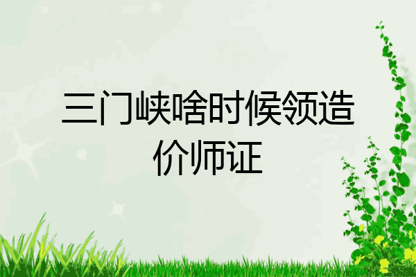 三门峡啥时候领造价师证