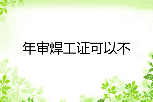 年审焊工证可以不