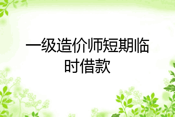 一级造价师短期临时借款