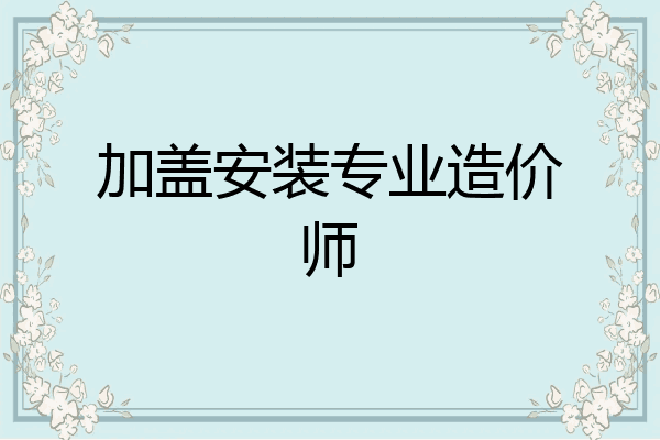 加盖安装专业造价师