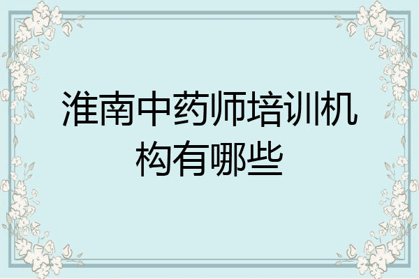 淮南中药师培训机构有哪些