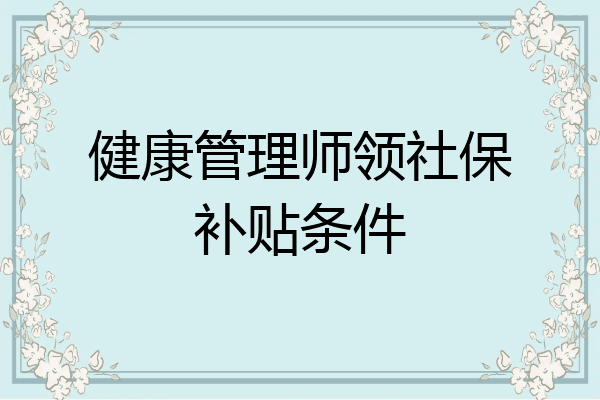 健康管理师领社保补贴条件