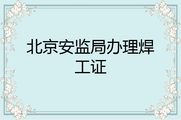 北京安监局办理焊工证