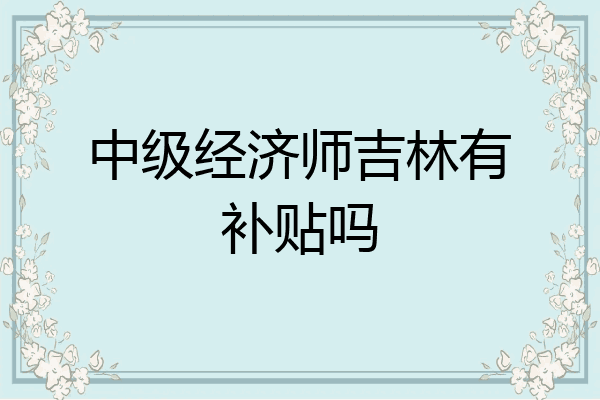 中级经济师吉林有补贴吗