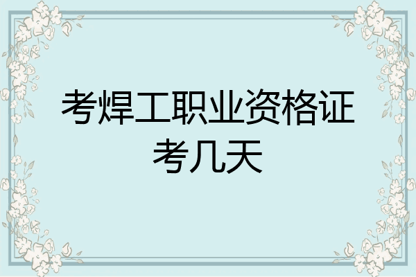 考焊工职业资格证考几天