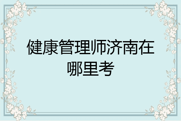 健康管理师济南在哪里考