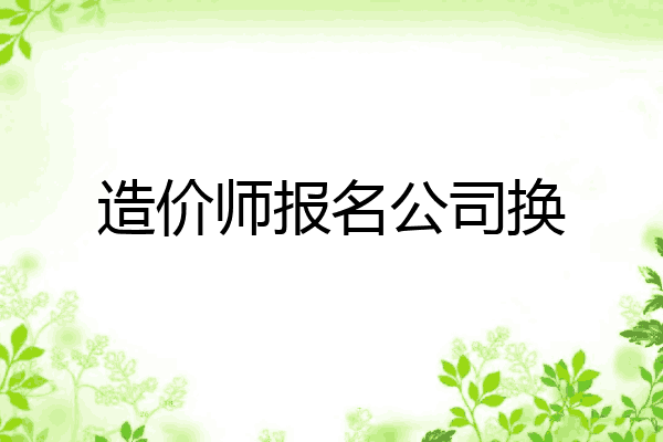 造价师报名公司换