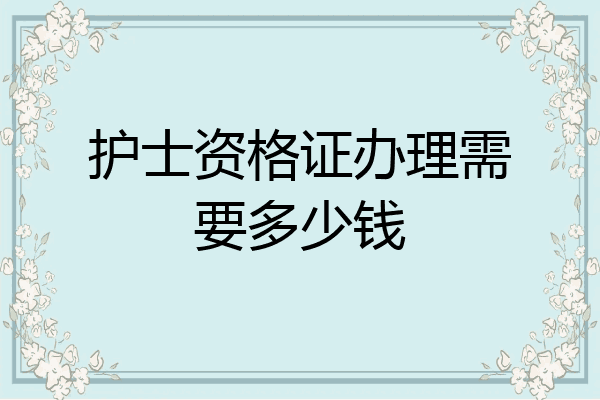 护士资格证办理需要多少钱