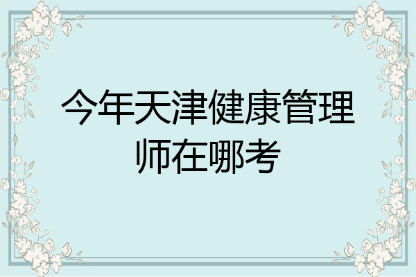 今年天津健康管理师在哪考