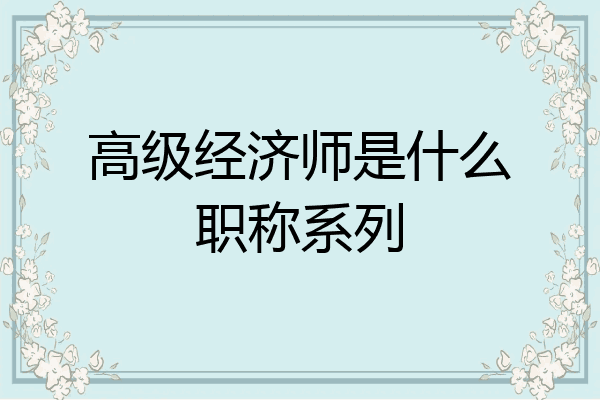 高级经济师是什么职称系列