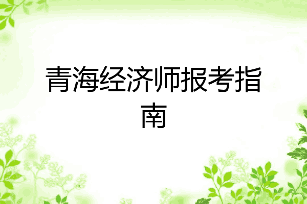 青海经济师报考指南