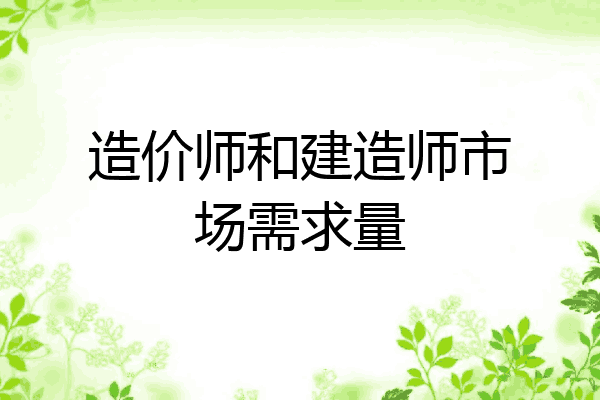 造价师和建造师市场需求量