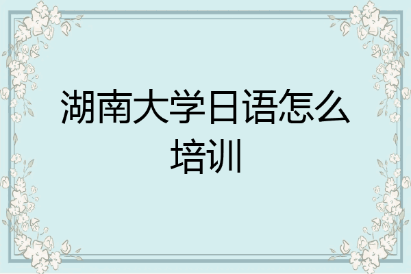 湖南大学日语怎么培训