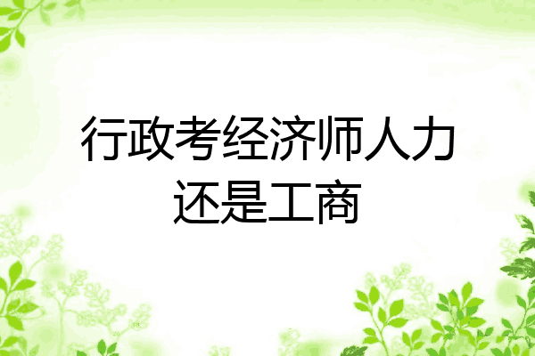 行政考经济师人力还是工商