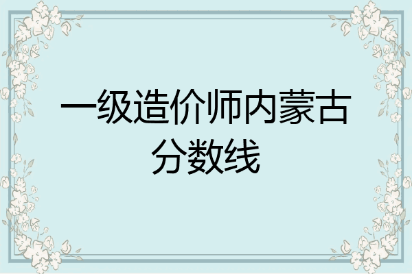 一级造价师内蒙古分数线