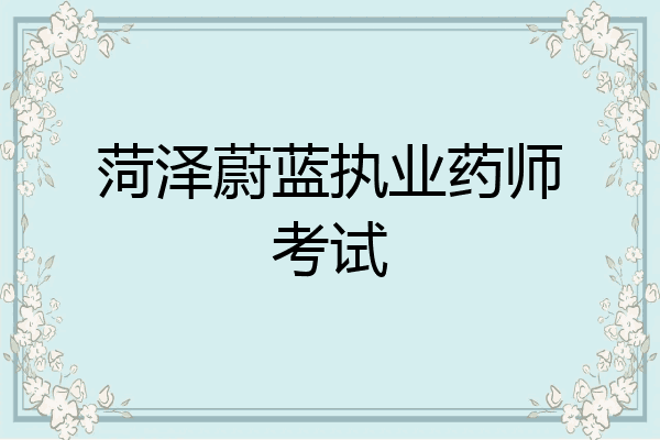 菏泽蔚蓝执业药师考试