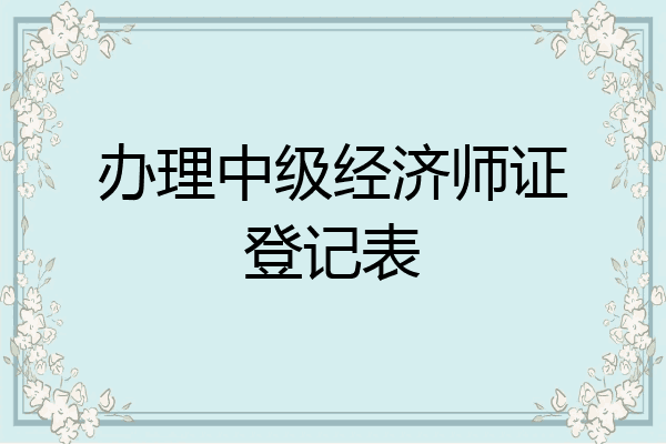 办理中级经济师证登记表