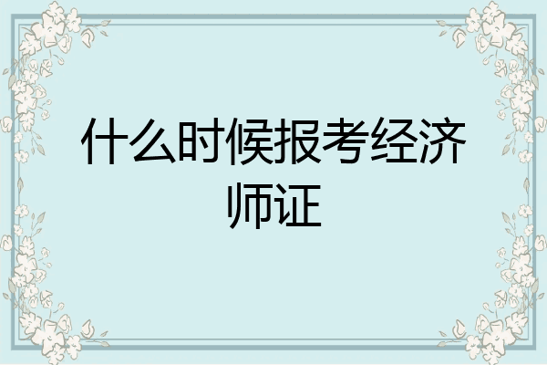 什么时候报考经济师证