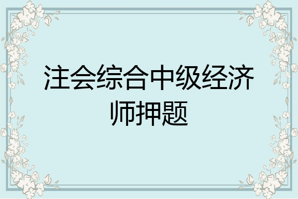 注会综合中级经济师押题