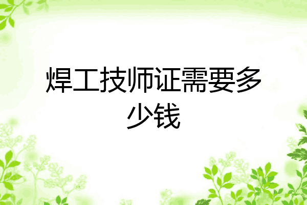 焊工技师证需要多少钱